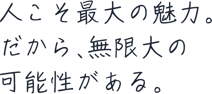 人こそ最大の魅力。だから、無限大の可能性がある。