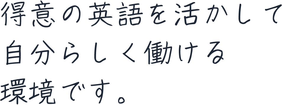 得意の英語を活かして自分らしく働ける環境です。