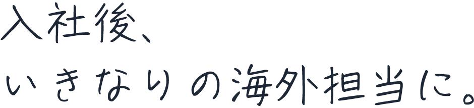 入社後、いきなりの海外担当に。