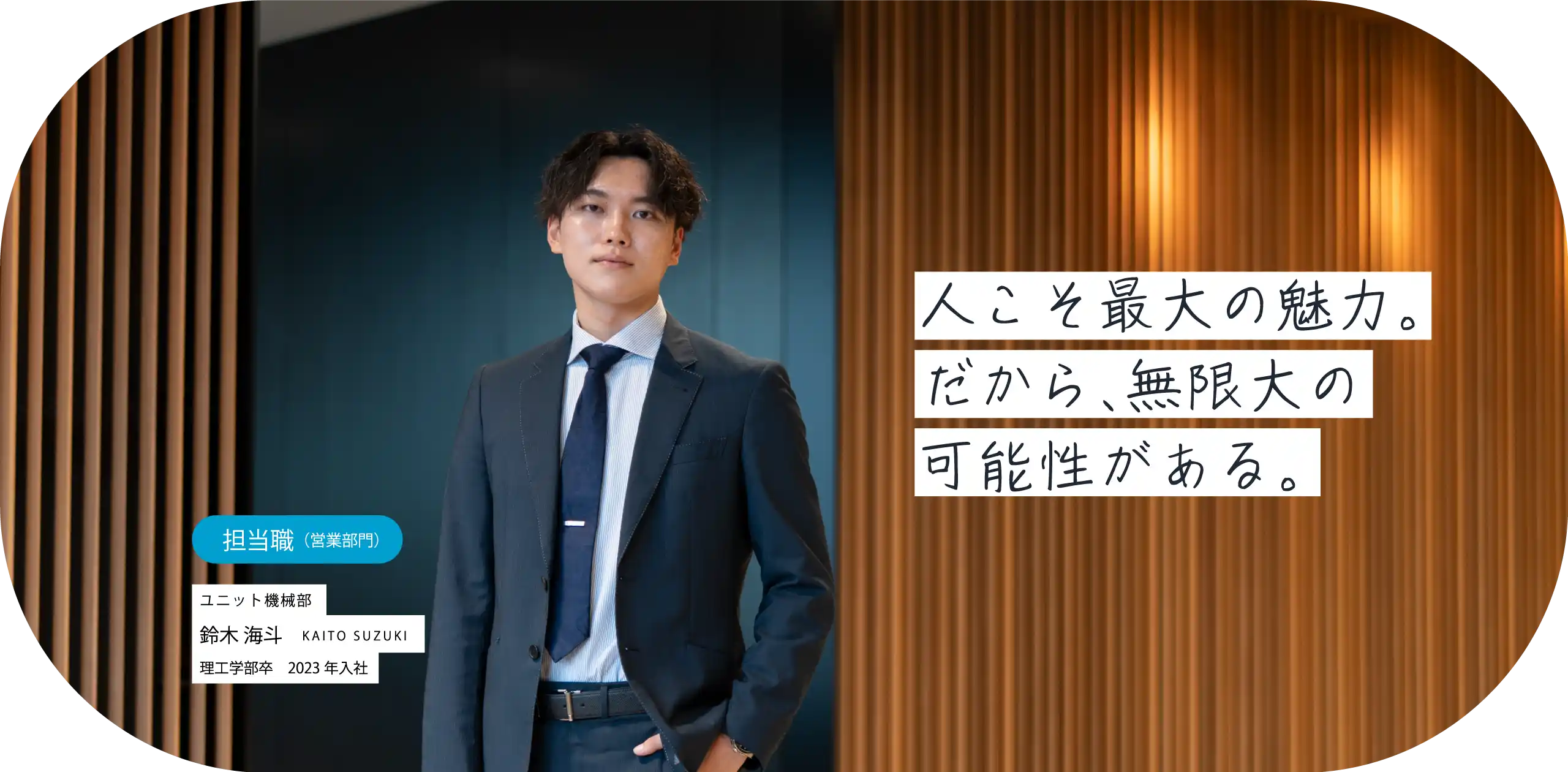 人こそ最大の魅力。だから、無限大の可能性がある。担当職（営業）ユニット機械部 鈴木 海斗 KAITO SUZUKI 理工学部卒　2023年入社