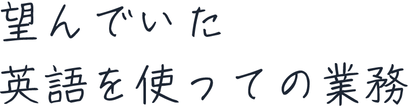 望んでいた英語を使っての業務