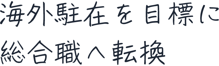 海外駐在を目標に総合職へ転換