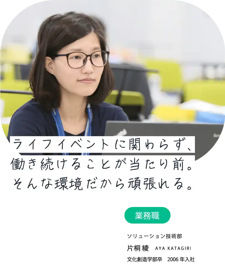 ライフイベントに関わらず、働き続けることが当たり前。そんな環境だから頑張れる。業務職 豊田機械第二部 片桐 綾 AYA KATAGIRI 文化創造学部卒　2006年入社