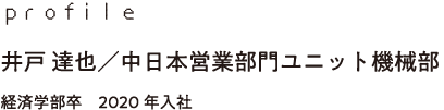 profile 井戸 達也／中日本営業部門 ユニット機械部 経済学部卒　2020年入社