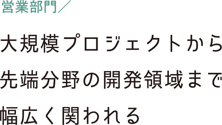 企画営業職／大規模プロジェクトから先端分野の開発領域まで幅広く関われる