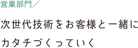 企画営業職／次世代技術をお客様と一緒にカタチづくっていく