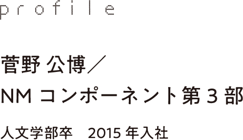 profile 菅野 公博／NMコンポーネント第3部