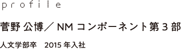 profile 菅野 公博／NMコンポーネント第3部