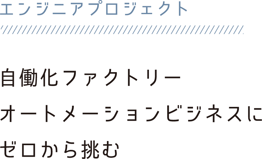 エンジニアプロジェクト 自働化ファクトリーオートメーションビジネスにゼロから挑む